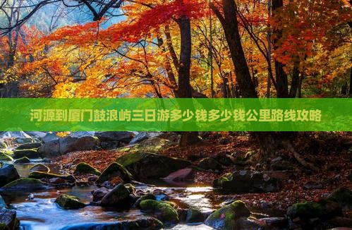 河源到厦门鼓浪屿三日游 河源到厦门鼓浪屿三日游