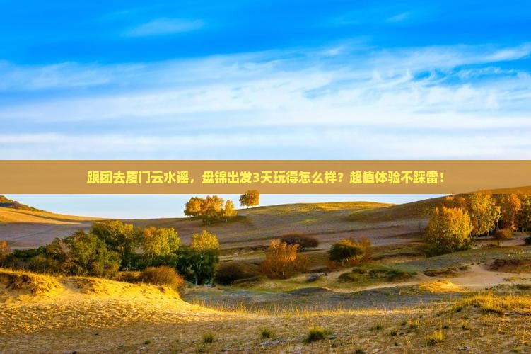 盘锦去厦门云水谣团体旅游