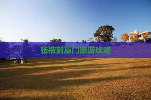 张掖去厦门旅游