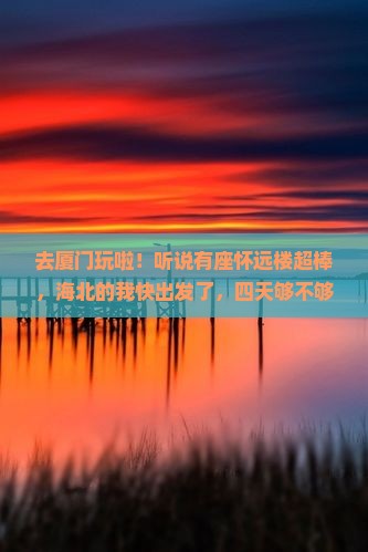 海北去厦门怀远楼四日游