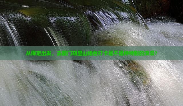 保定到厦门胡里山炮台必去地