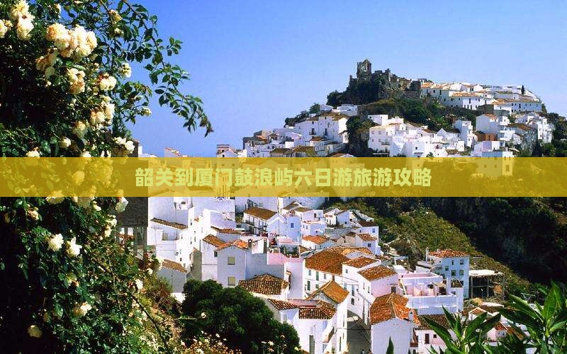 韶关到厦门鼓浪屿六日游