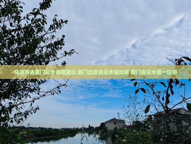 乌海市去厦门云水谣哪里玩