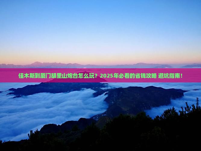 佳木斯到厦门胡里山炮台旅行社