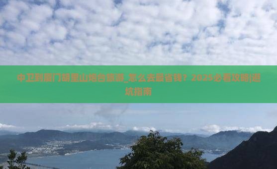 中卫到厦门胡里山炮台旅游