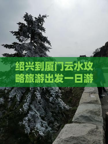 绍兴到厦门云水谣团体旅游
