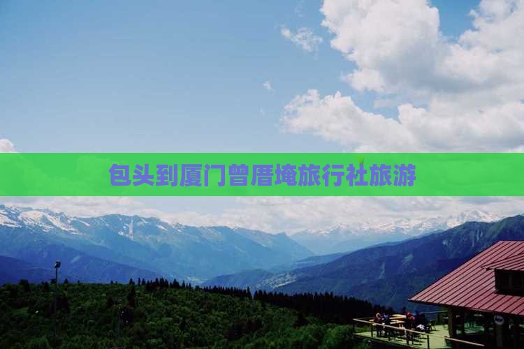 包头到厦门曾厝埯旅行社 包头到厦门曾厝埯旅行社