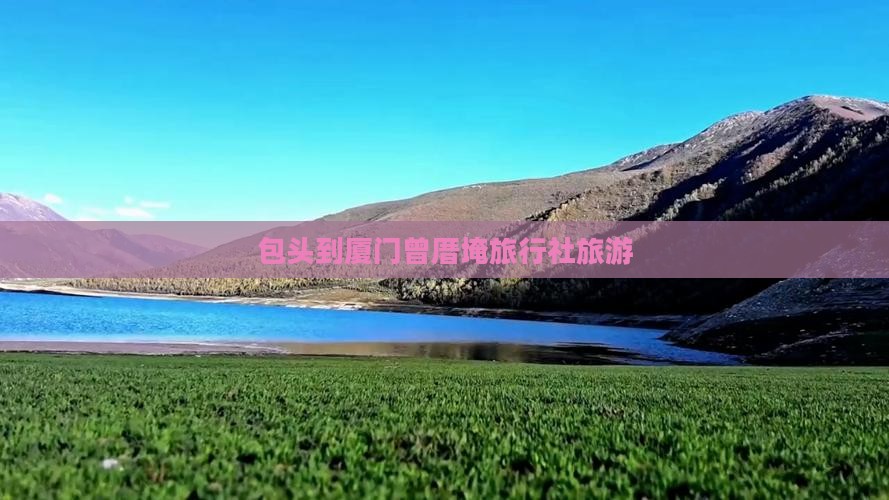 包头到厦门曾厝埯旅行社 包头到厦门曾厝埯旅行社