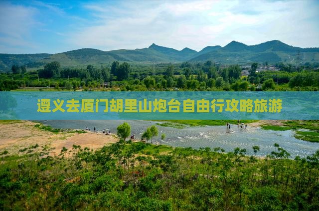 遵义去厦门胡里山炮台自由行