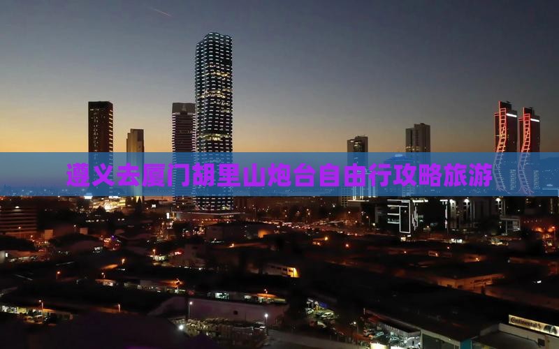 遵义去厦门胡里山炮台自由行