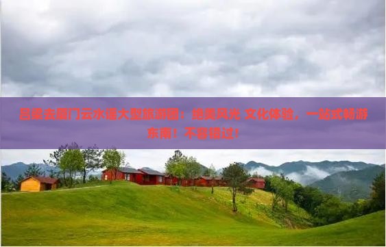吕梁去厦门云水谣大型旅游团