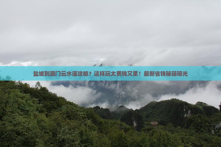 盐城到厦门云水谣攻略