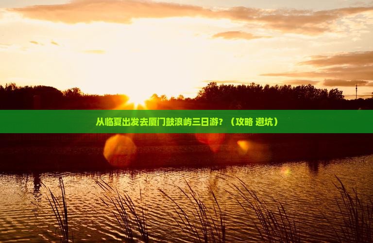 临夏去厦门鼓浪屿三日游