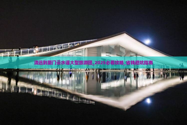 清远到厦门云水谣大型旅游团 清远到厦门云水谣大型旅游团