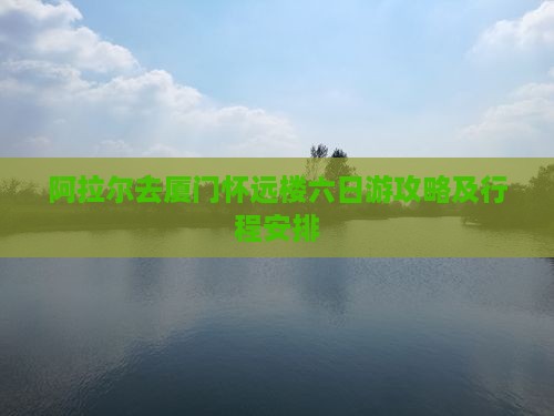 阿拉尔去厦门怀远楼六日游