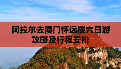 阿拉尔去厦门怀远楼六日游