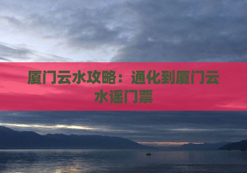 通化到厦门云水谣门票