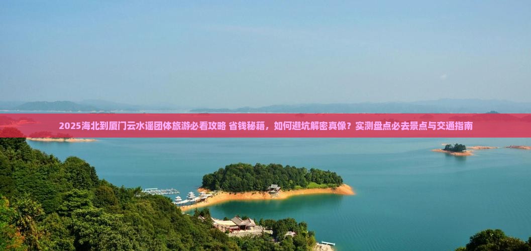海北到厦门云水谣团体旅游 海北到厦门云水谣团体旅游