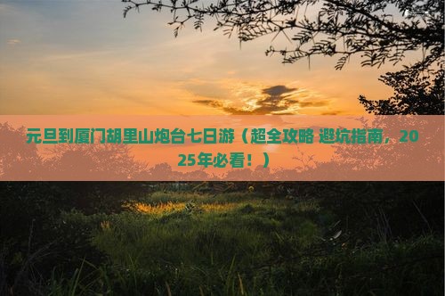 元旦到厦门胡里山炮台七日游 元旦到厦门胡里山炮台七日游