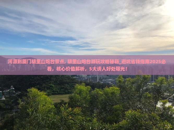 河源到厦门胡里山炮台景点