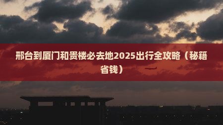 邢台到厦门和贵楼必去地