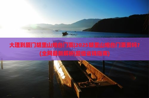 大理到厦门胡里山炮台门票