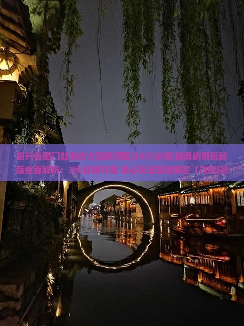 绍兴去厦门鼓浪屿大型旅游团 绍兴去厦门鼓浪屿大型旅游团
