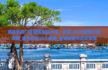 酒泉到厦门曾厝埯旅游小吃