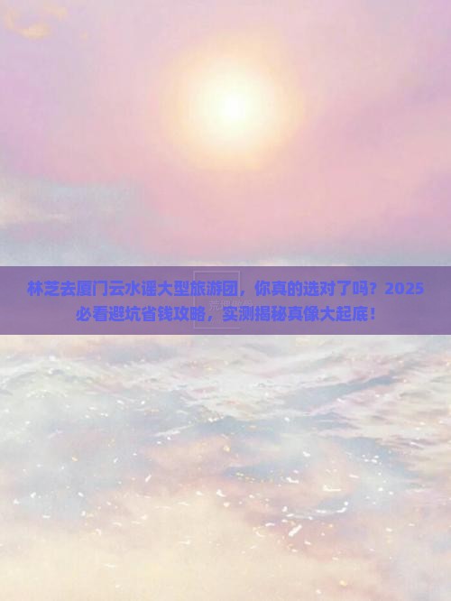 林芝去厦门云水谣大型旅游团