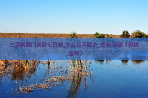 三亚到厦门毓园七日游 三亚到厦门毓园七日游