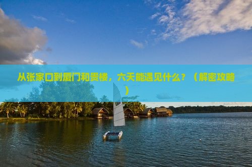 张家口到厦门和贵楼六日游
