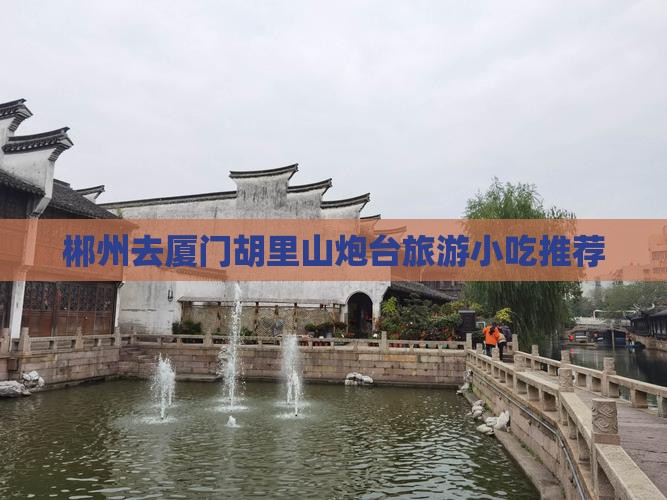 郴州去厦门胡里山炮台旅游小吃