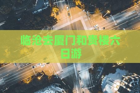 临沧去厦门和贵楼六日游