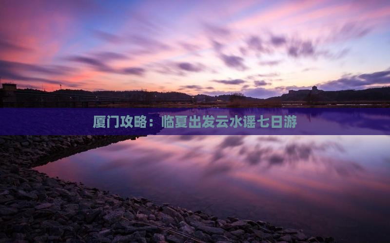 临夏去厦门云水谣七日游