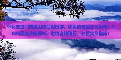怀化去厦门胡里山炮台四日游