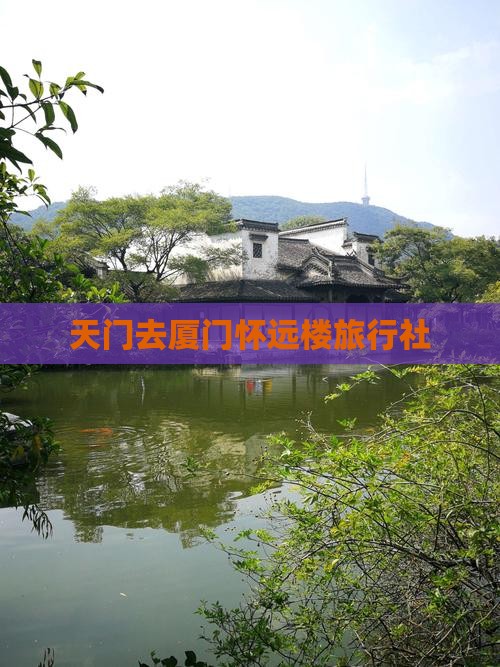 天门去厦门怀远楼旅行社 天门去厦门怀远楼旅行社
