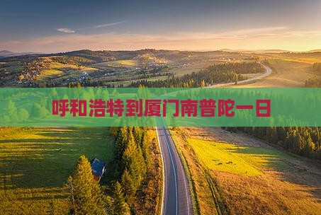呼和浩特到厦门南普陀一日