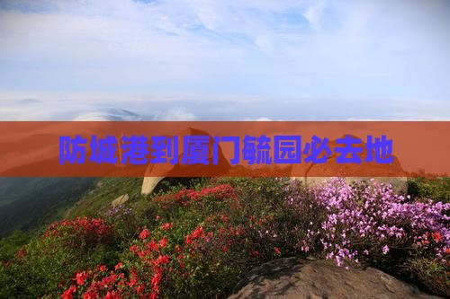防城港到厦门毓园必去地