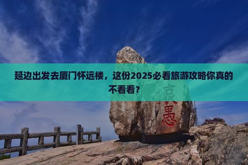 延边去厦门怀远楼大型旅游团