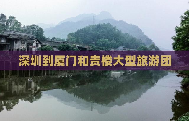 深圳到厦门和贵楼大型旅游团