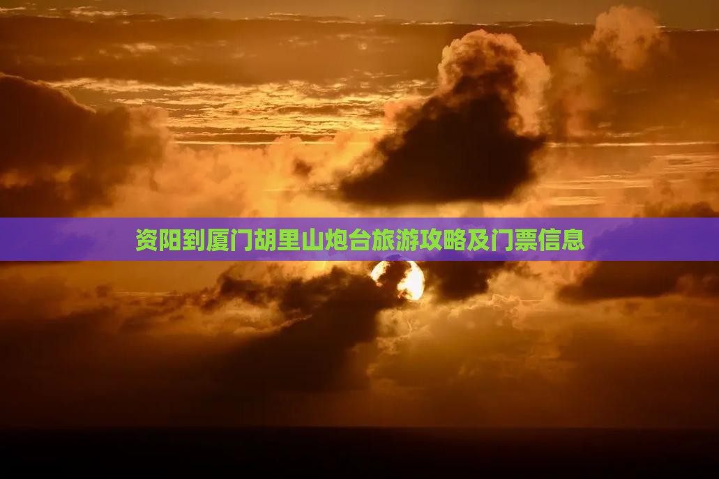 资阳到厦门胡里山炮台门票