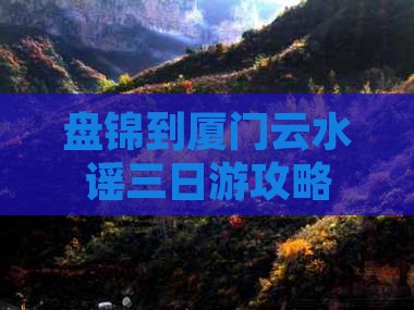 盘锦到厦门云水谣三日游
