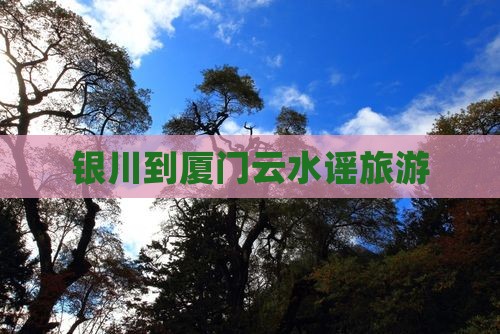银川到厦门云水谣旅行社