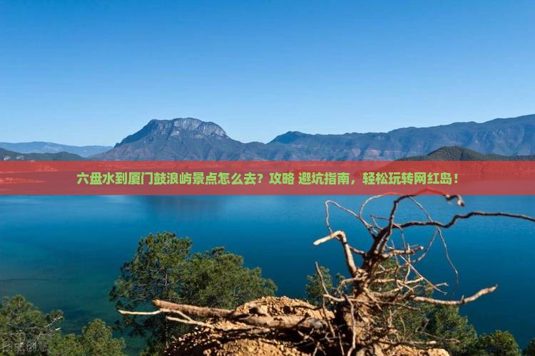 六盘水到厦门鼓浪屿景点