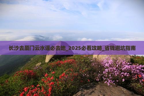 长沙去厦门云水谣必去地