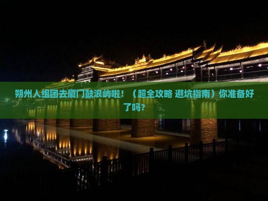 朔州到厦门鼓浪屿大型旅游团