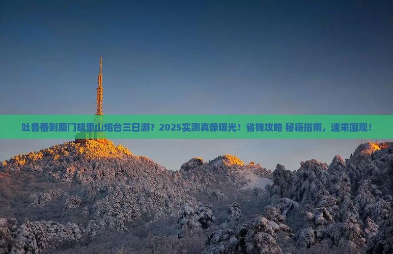 吐鲁番到厦门胡里山炮台三日游