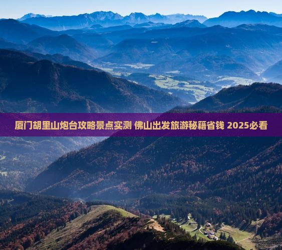 佛山去厦门胡里山炮台大型旅游团