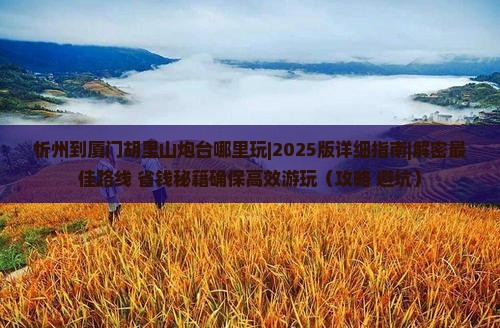 忻州到厦门胡里山炮台哪里玩