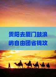 贵阳去厦门鼓浪屿自由团